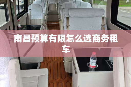 南昌预算有限怎么选商务租车