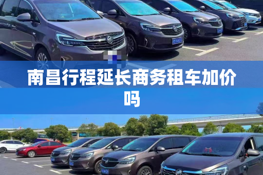 南昌行程延长商务租车加价吗