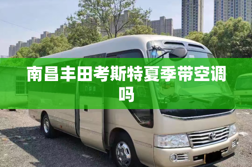 南昌丰田考斯特夏季带空调吗