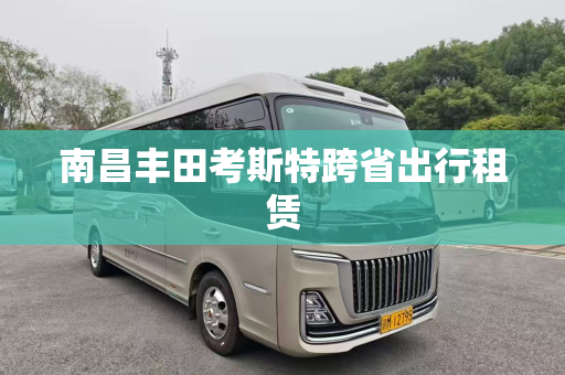 南昌丰田考斯特跨省出行租赁