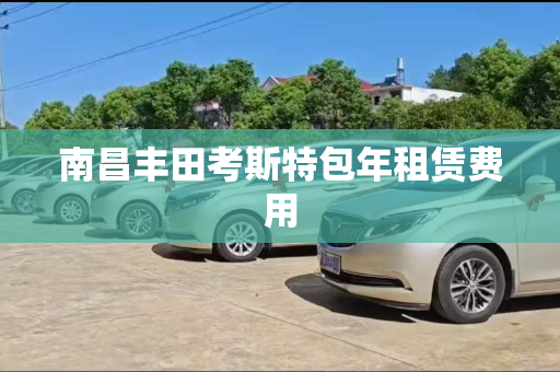 南昌丰田考斯特包年租赁费用