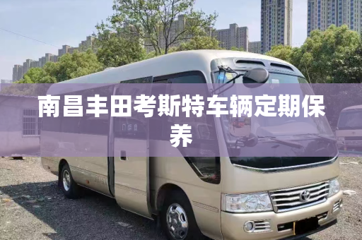 南昌丰田考斯特车辆定期保养