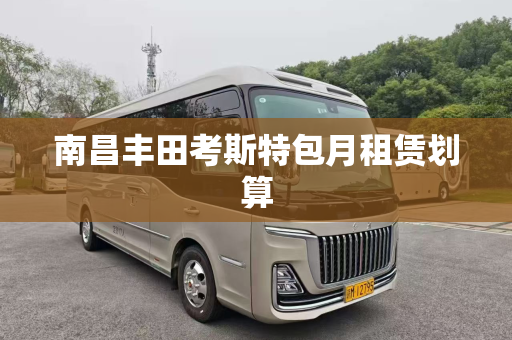 南昌丰田考斯特包月租赁划算