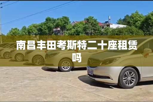 南昌丰田考斯特二十座租赁吗