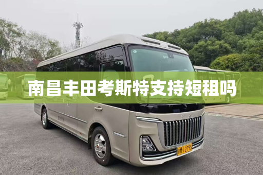 南昌丰田考斯特支持短租吗