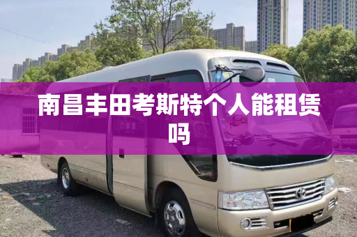 南昌丰田考斯特个人能租赁吗