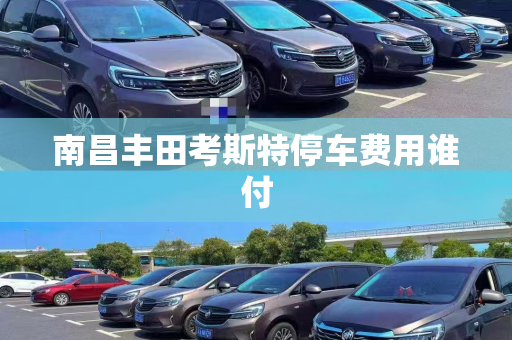 南昌丰田考斯特停车费用谁付