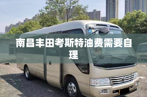 南昌丰田考斯特油费需要自理