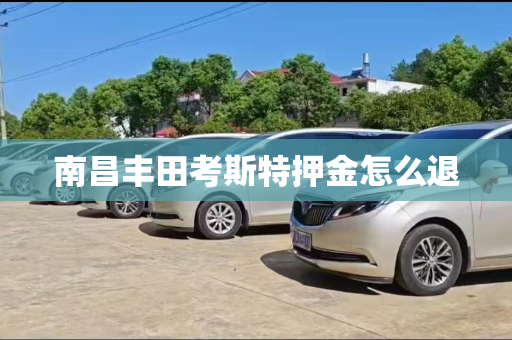南昌丰田考斯特押金怎么退