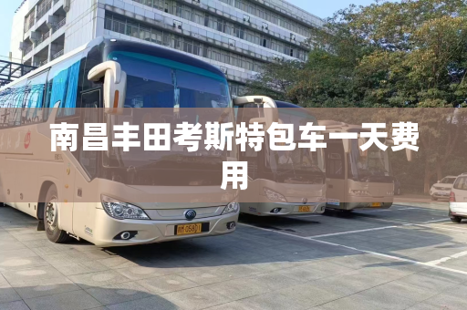 南昌丰田考斯特包车一天费用