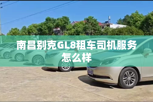 南昌别克GL8租车司机服务怎么样