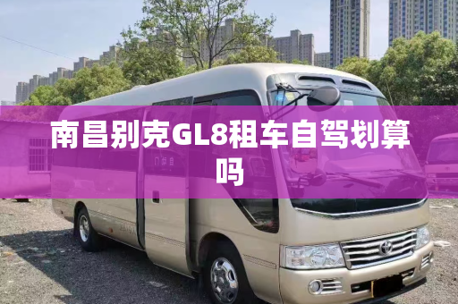 南昌别克GL8租车自驾划算吗