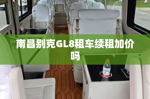 南昌别克GL8租车续租加价吗