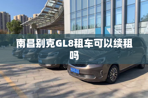 南昌别克GL8租车可以续租吗
