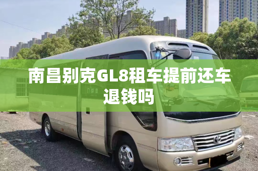南昌别克GL8租车提前还车退钱吗