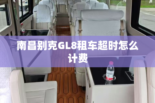 南昌别克GL8租车超时怎么计费