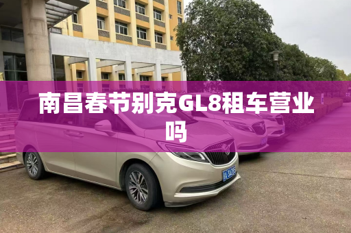 南昌春节别克GL8租车营业吗