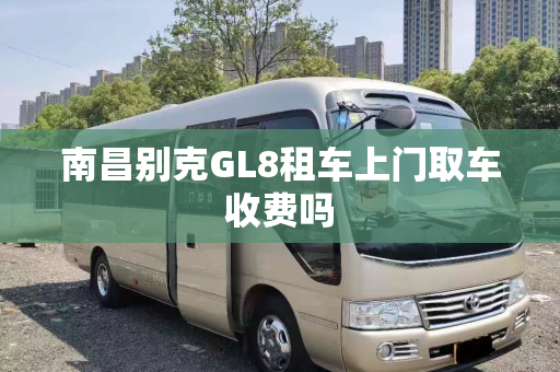 南昌别克GL8租车上门取车收费吗