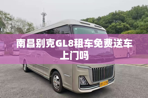 南昌别克GL8租车免费送车上门吗