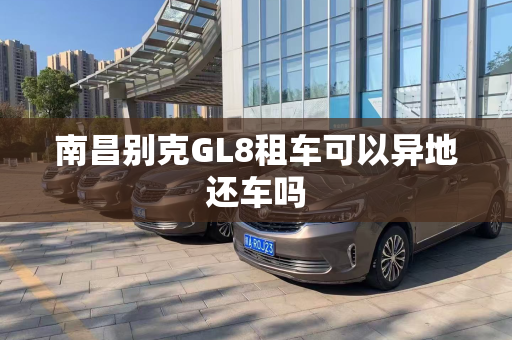 南昌别克GL8租车可以异地还车吗