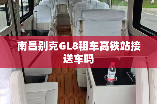 南昌别克GL8租车高铁站接送车吗