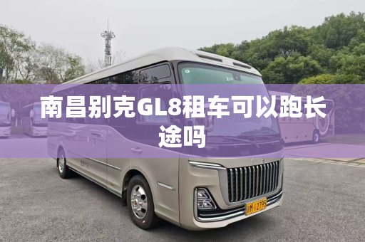 南昌别克GL8租车可以跑长途吗