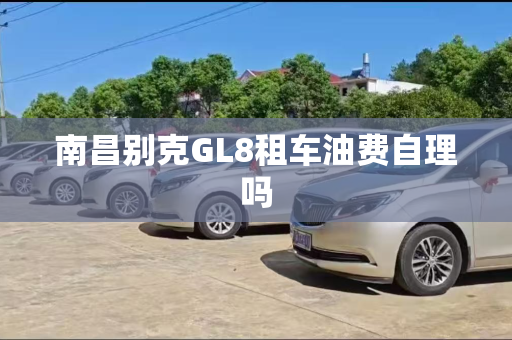 南昌别克GL8租车油费自理吗