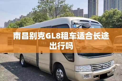 南昌别克GL8租车适合长途出行吗