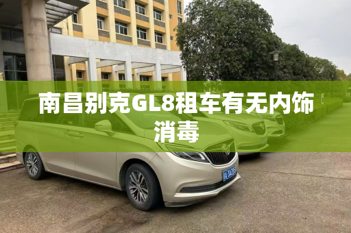 南昌别克GL8租车有无内饰消毒