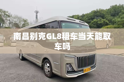 南昌别克GL8租车当天能取车吗
