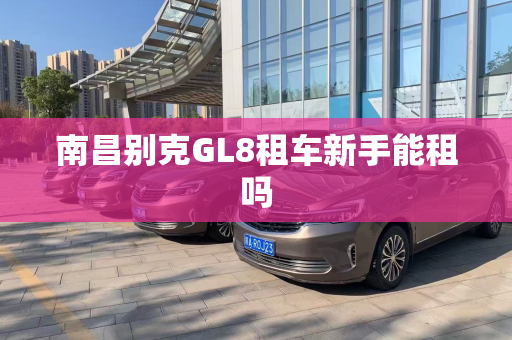 南昌别克GL8租车新手能租吗