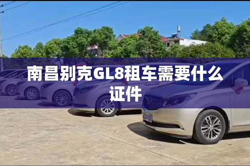 南昌别克GL8租车需要什么证件