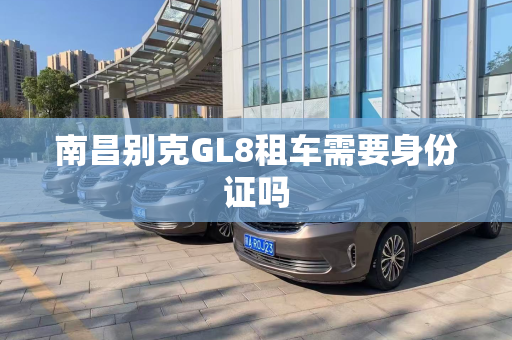 南昌别克GL8租车需要身份证吗