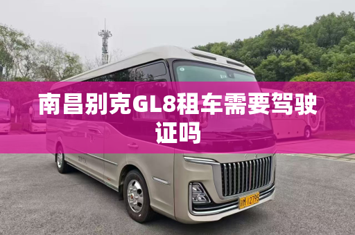 南昌别克GL8租车需要驾驶证吗